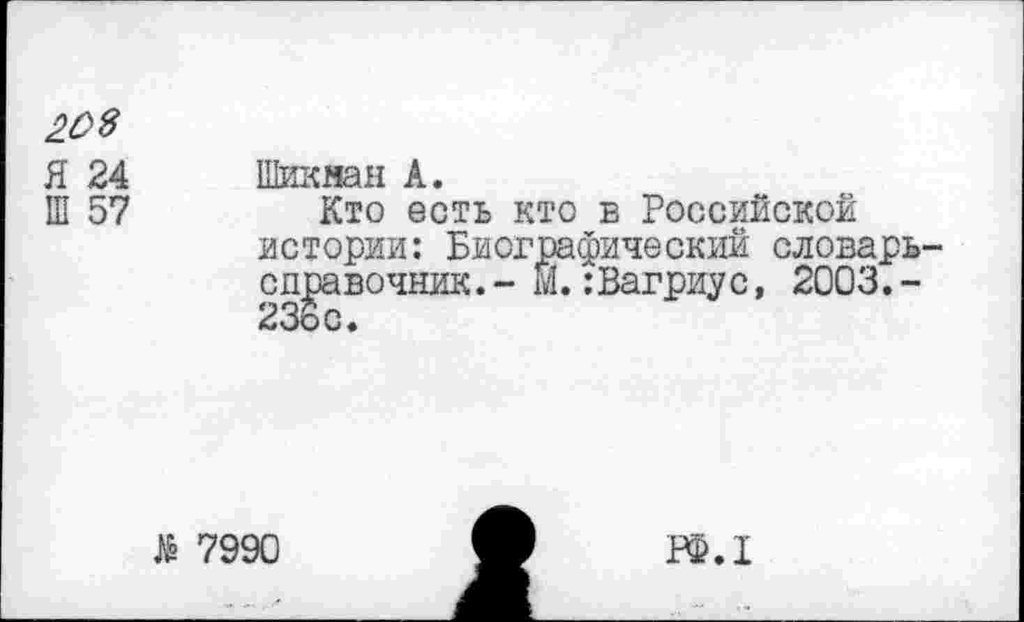 ﻿20$
Я 24
Ш 57
Шикнан А.
Кто есть кто в Российской истории: Биографический словарь справочник.- М.:Вагриус, 2003.-236с.
7990
Р£.1